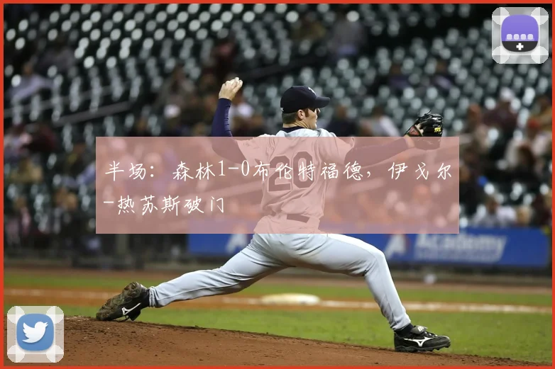 半场：森林1-0布伦特福德，伊戈尔-热苏斯破门
