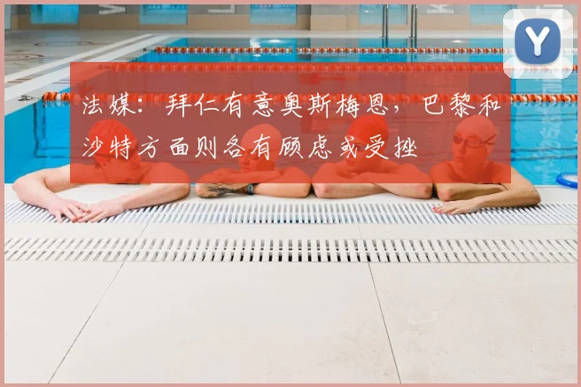 法媒：拜仁有意奥斯梅恩，巴黎和沙特方面则各有顾虑或受挫