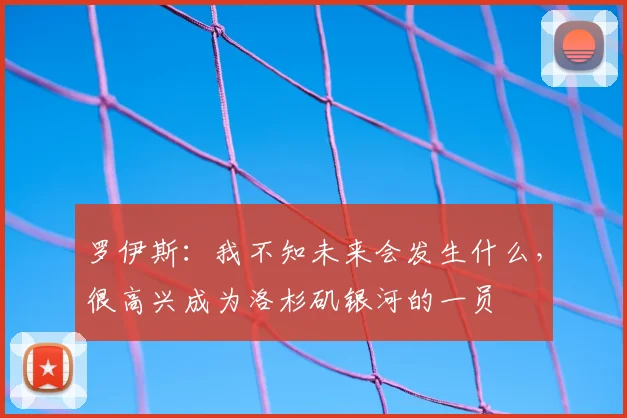 罗伊斯：我不知未来会发生什么，很高兴成为洛杉矶银河的一员
