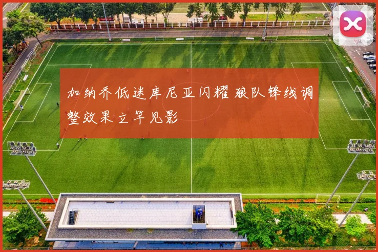 加纳乔低迷库尼亚闪耀 狼队锋线调整效果立竿见影