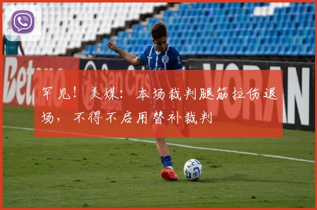 罕见！美媒：本场裁判腿筋拉伤退场，不得不启用替补裁判