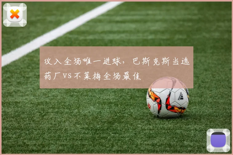 攻入全场唯一进球，巴斯克斯当选药厂vs不莱梅全场最佳