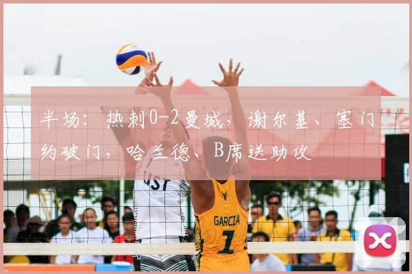 半场：热刺0-2曼城，谢尔基、塞门约破门，哈兰德、B席送助攻