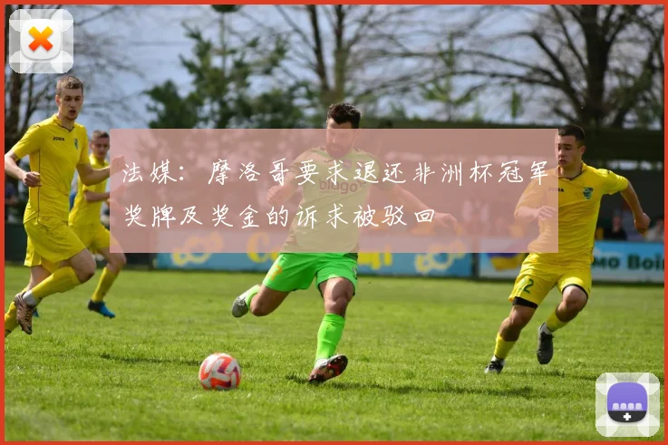 法媒：摩洛哥要求退还非洲杯冠军奖牌及奖金的诉求被驳回