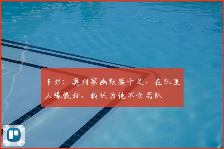 卡尔：奥利塞幽默感十足，在队里人缘很好，我认为他不会离队