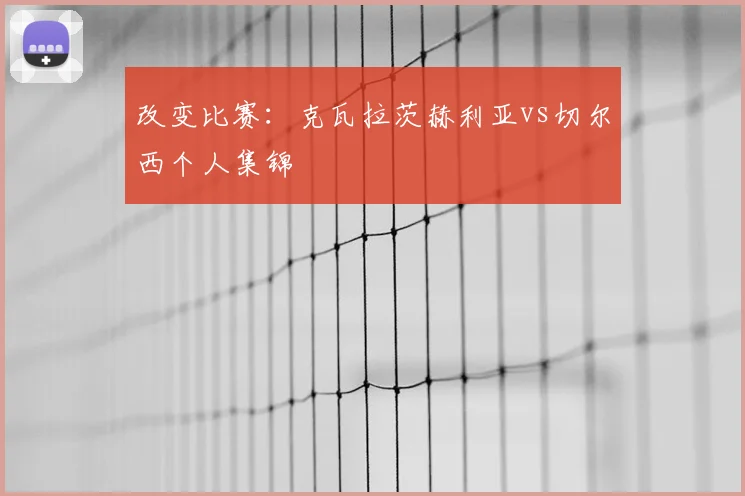 改变比赛：克瓦拉茨赫利亚vs切尔西个人集锦