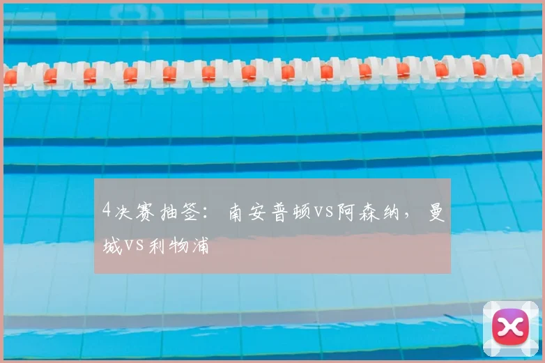 4决赛抽签：南安普顿vs阿森纳，曼城vs利物浦