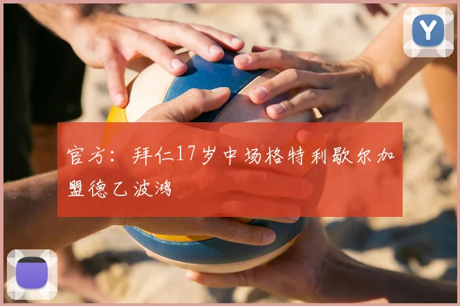 官方：拜仁17岁中场格特利歇尔加盟德乙波鸿