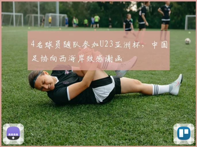 4名球员随队参加U23亚洲杯，中国足协向西海岸致感谢函