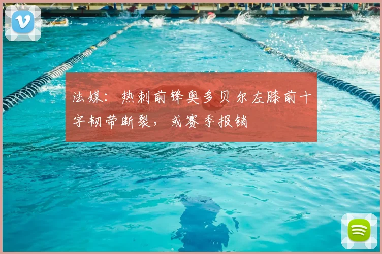 法媒：热刺前锋奥多贝尔左膝前十字韧带断裂，或赛季报销