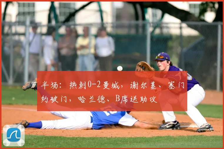 半场：热刺0-2曼城，谢尔基、塞门约破门，哈兰德、B席送助攻