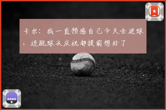 卡尔：我一直预感自己今天会进球，连脱球衣庆祝都提前想好了
