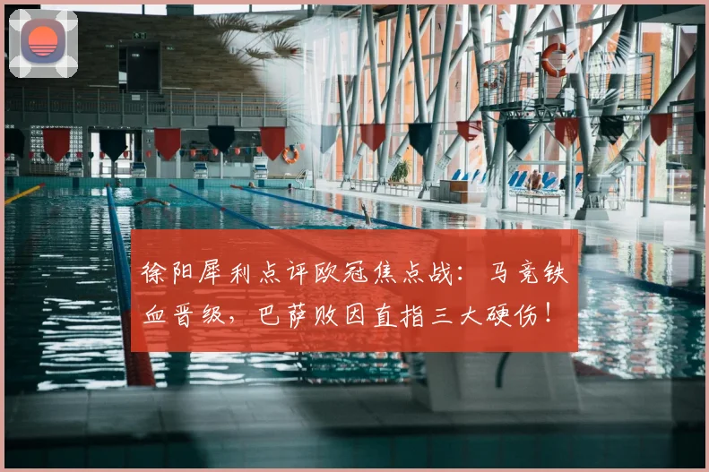 徐阳犀利点评欧冠焦点战：马竞铁血晋级，巴萨败因直指三大硬伤！
