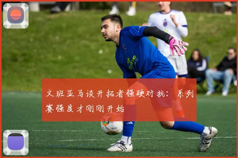 文班亚马谈开拓者强硬对抗：系列赛强度才刚刚开始